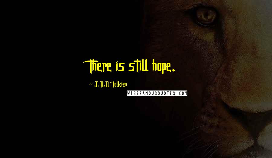 J.R.R. Tolkien Quotes: There is still hope.