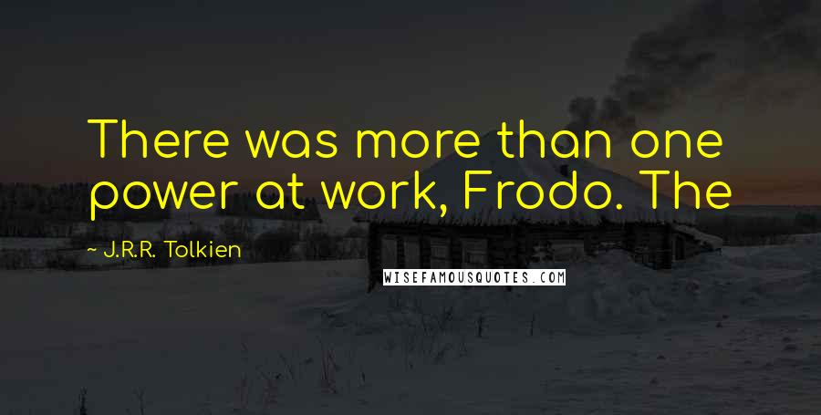 J.R.R. Tolkien Quotes: There was more than one power at work, Frodo. The