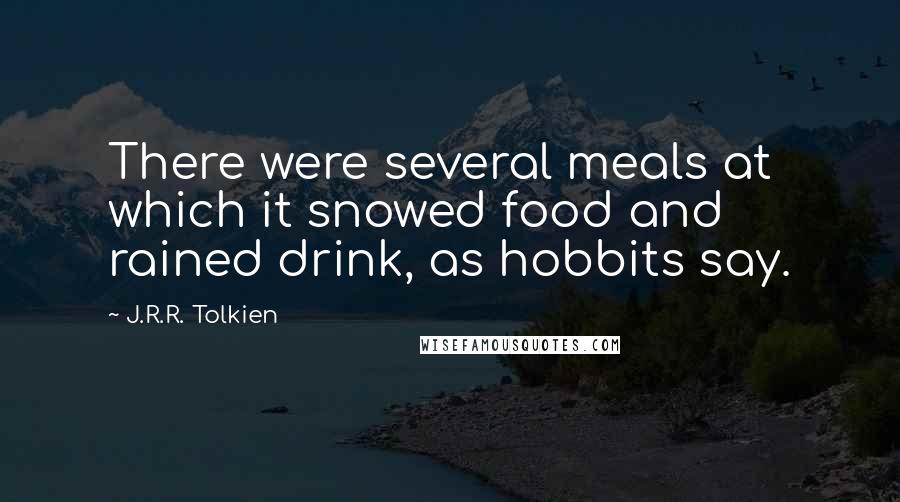 J.R.R. Tolkien Quotes: There were several meals at which it snowed food and rained drink, as hobbits say.