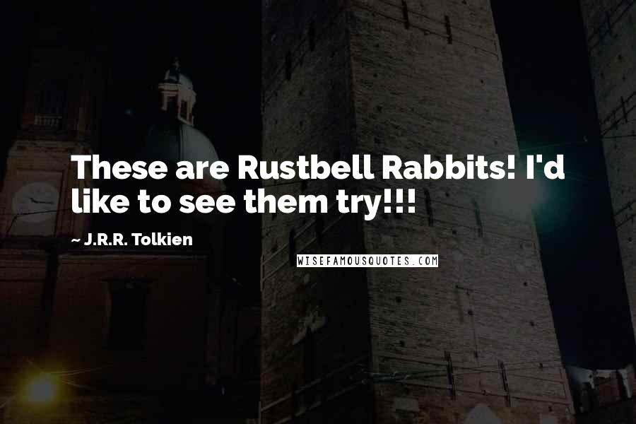 J.R.R. Tolkien Quotes: These are Rustbell Rabbits! I'd like to see them try!!!