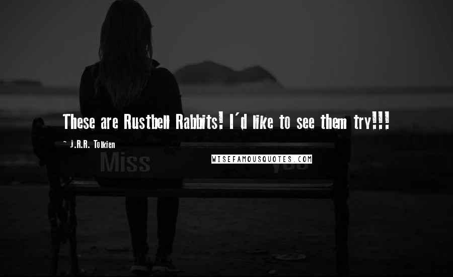 J.R.R. Tolkien Quotes: These are Rustbell Rabbits! I'd like to see them try!!!
