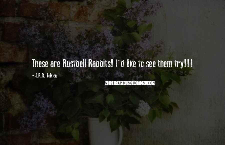 J.R.R. Tolkien Quotes: These are Rustbell Rabbits! I'd like to see them try!!!