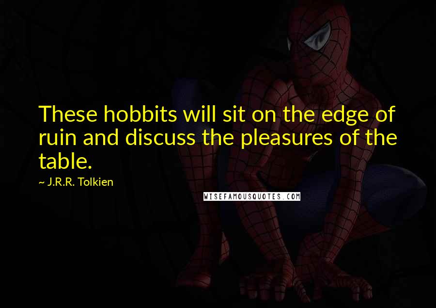 J.R.R. Tolkien Quotes: These hobbits will sit on the edge of ruin and discuss the pleasures of the table.