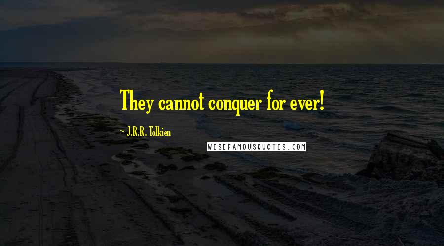 J.R.R. Tolkien Quotes: They cannot conquer for ever!