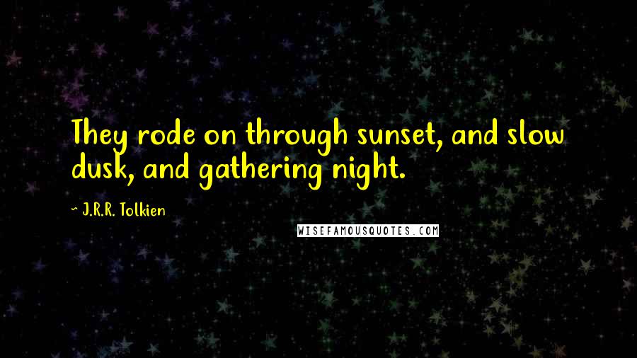 J.R.R. Tolkien Quotes: They rode on through sunset, and slow dusk, and gathering night.