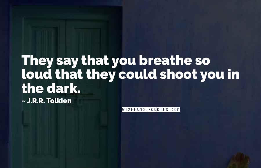 J.R.R. Tolkien Quotes: They say that you breathe so loud that they could shoot you in the dark.