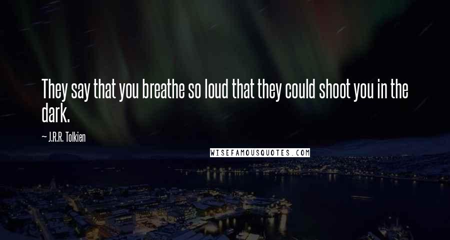 J.R.R. Tolkien Quotes: They say that you breathe so loud that they could shoot you in the dark.