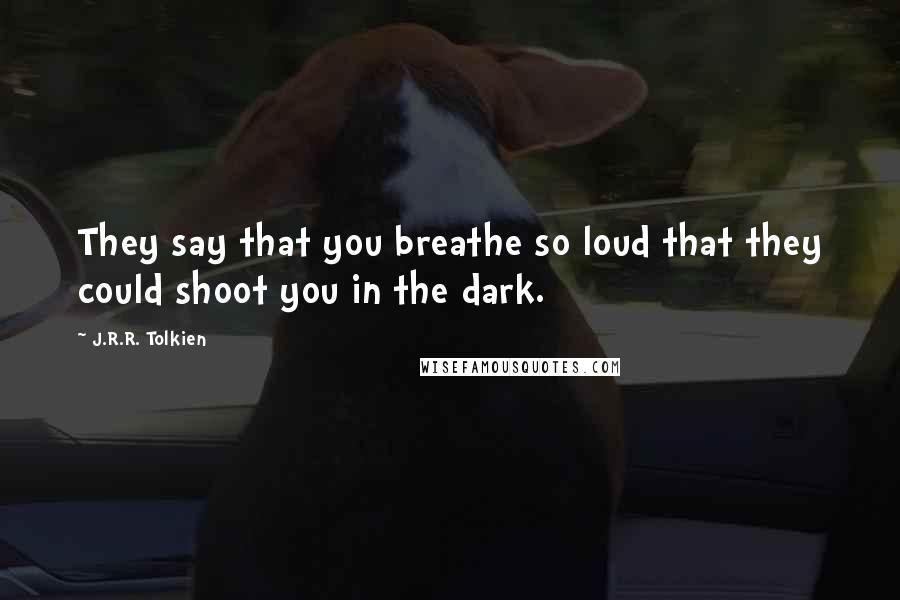 J.R.R. Tolkien Quotes: They say that you breathe so loud that they could shoot you in the dark.