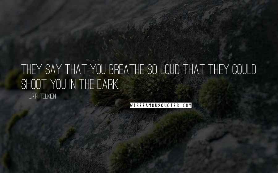 J.R.R. Tolkien Quotes: They say that you breathe so loud that they could shoot you in the dark.