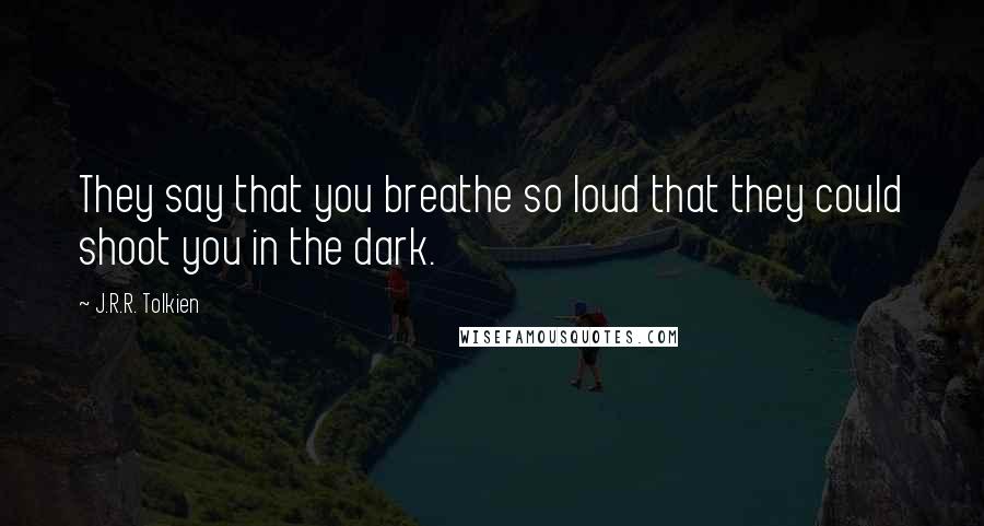 J.R.R. Tolkien Quotes: They say that you breathe so loud that they could shoot you in the dark.