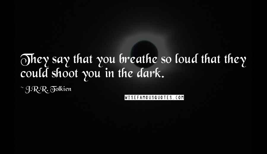 J.R.R. Tolkien Quotes: They say that you breathe so loud that they could shoot you in the dark.