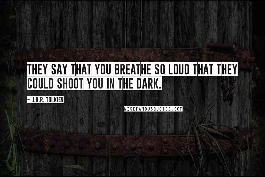 J.R.R. Tolkien Quotes: They say that you breathe so loud that they could shoot you in the dark.