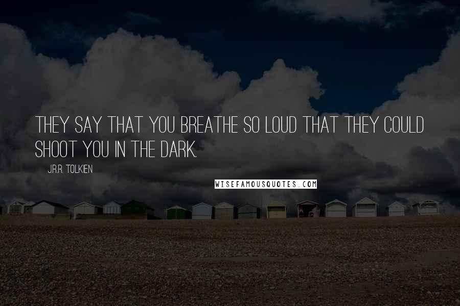 J.R.R. Tolkien Quotes: They say that you breathe so loud that they could shoot you in the dark.