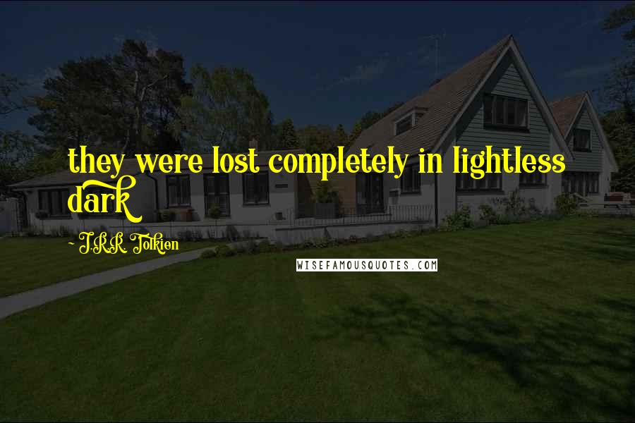 J.R.R. Tolkien Quotes: they were lost completely in lightless dark