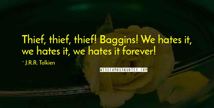 J.R.R. Tolkien Quotes: Thief, thief, thief! Baggins! We hates it, we hates it, we hates it forever!