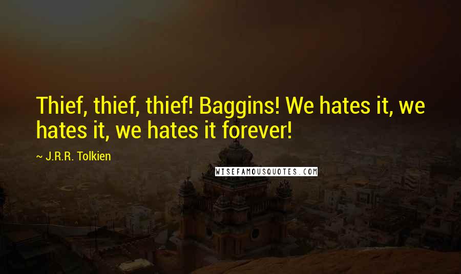 J.R.R. Tolkien Quotes: Thief, thief, thief! Baggins! We hates it, we hates it, we hates it forever!