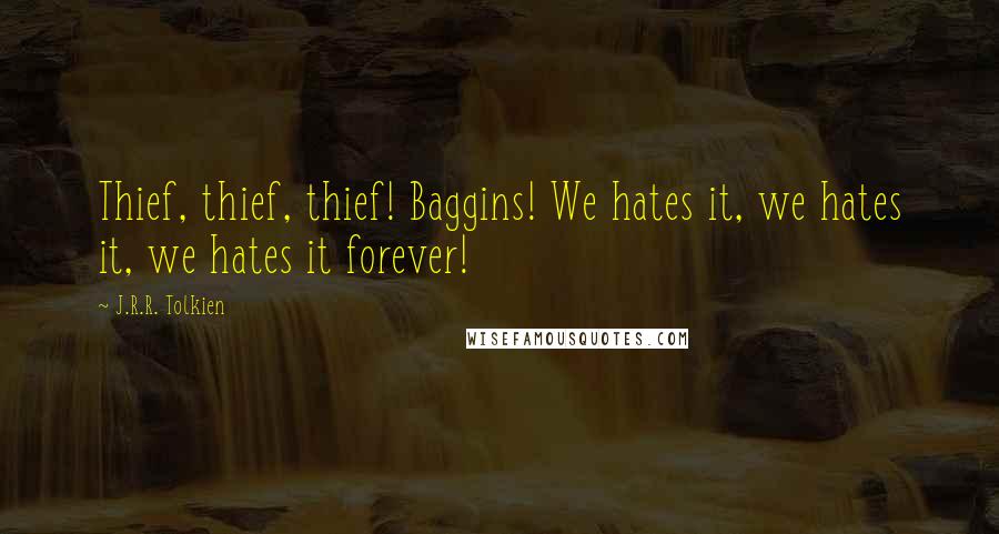 J.R.R. Tolkien Quotes: Thief, thief, thief! Baggins! We hates it, we hates it, we hates it forever!