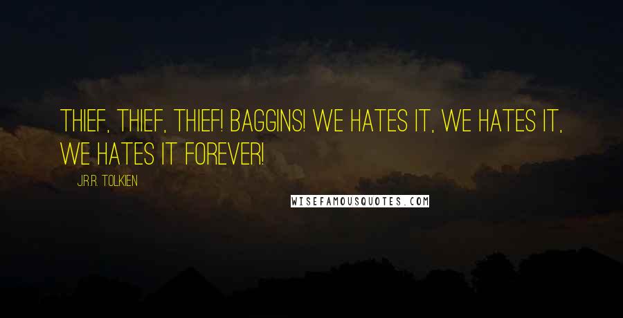 J.R.R. Tolkien Quotes: Thief, thief, thief! Baggins! We hates it, we hates it, we hates it forever!