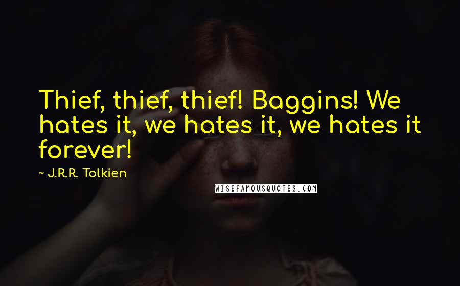 J.R.R. Tolkien Quotes: Thief, thief, thief! Baggins! We hates it, we hates it, we hates it forever!