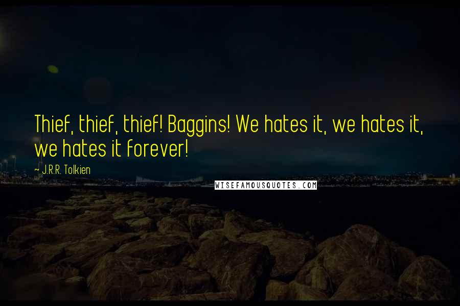 J.R.R. Tolkien Quotes: Thief, thief, thief! Baggins! We hates it, we hates it, we hates it forever!