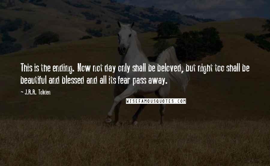 J.R.R. Tolkien Quotes: This is the ending. Now not day only shall be beloved, but night too shall be beautiful and blessed and all its fear pass away.