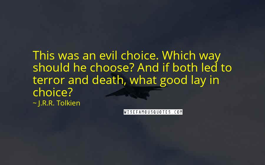 J.R.R. Tolkien Quotes: This was an evil choice. Which way should he choose? And if both led to terror and death, what good lay in choice?