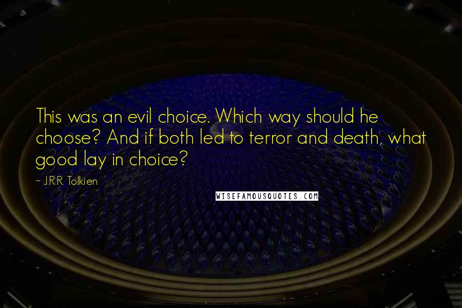 J.R.R. Tolkien Quotes: This was an evil choice. Which way should he choose? And if both led to terror and death, what good lay in choice?