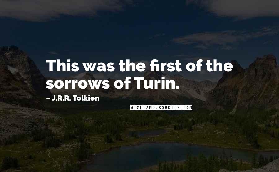 J.R.R. Tolkien Quotes: This was the first of the sorrows of Turin.
