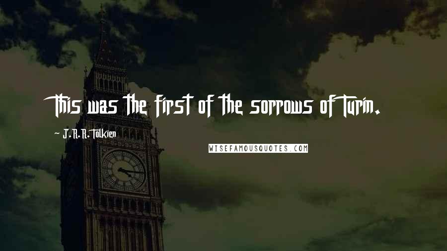 J.R.R. Tolkien Quotes: This was the first of the sorrows of Turin.