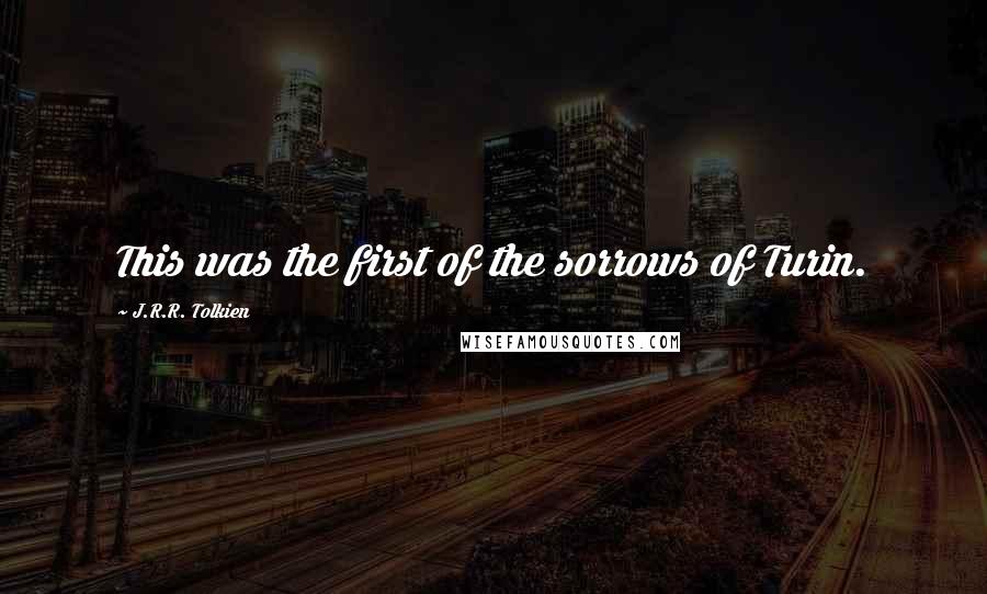 J.R.R. Tolkien Quotes: This was the first of the sorrows of Turin.