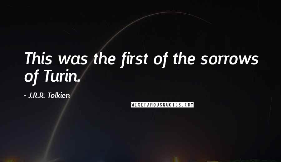 J.R.R. Tolkien Quotes: This was the first of the sorrows of Turin.