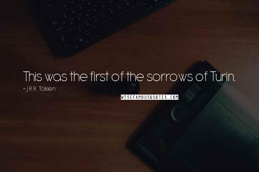 J.R.R. Tolkien Quotes: This was the first of the sorrows of Turin.