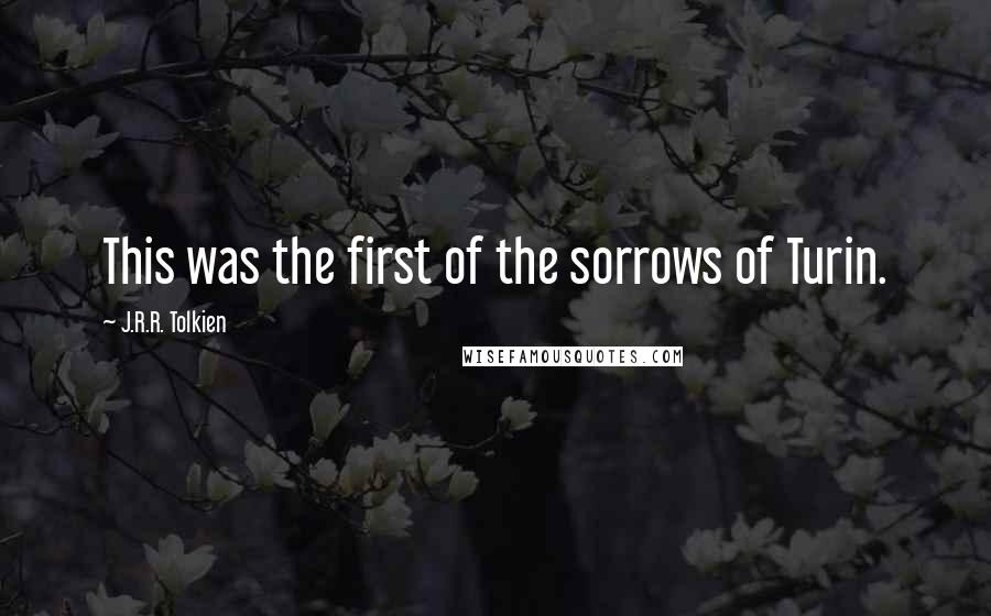 J.R.R. Tolkien Quotes: This was the first of the sorrows of Turin.