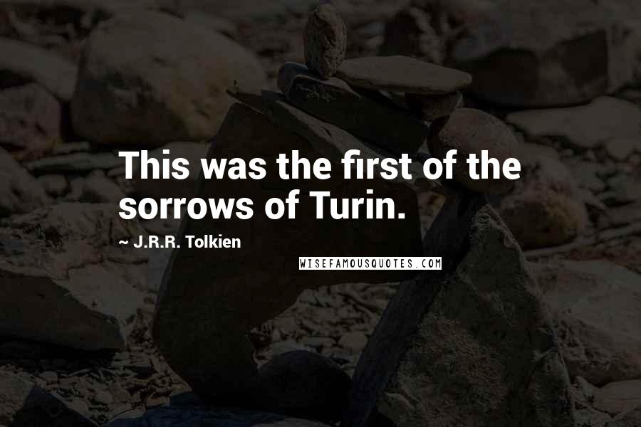 J.R.R. Tolkien Quotes: This was the first of the sorrows of Turin.