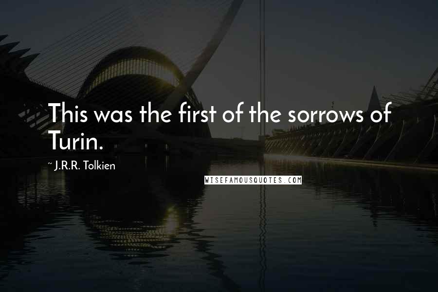 J.R.R. Tolkien Quotes: This was the first of the sorrows of Turin.