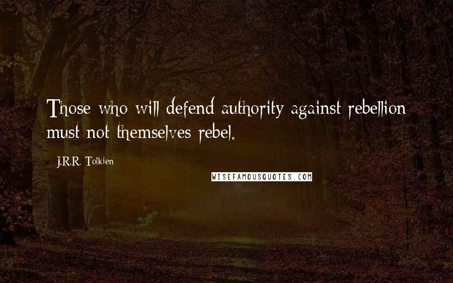 J.R.R. Tolkien Quotes: Those who will defend authority against rebellion must not themselves rebel.