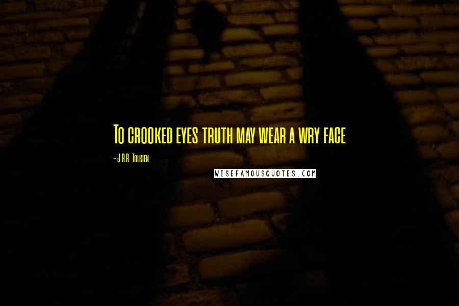 J.R.R. Tolkien Quotes: To crooked eyes truth may wear a wry face