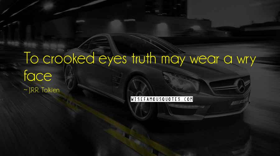 J.R.R. Tolkien Quotes: To crooked eyes truth may wear a wry face