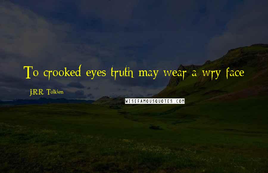 J.R.R. Tolkien Quotes: To crooked eyes truth may wear a wry face