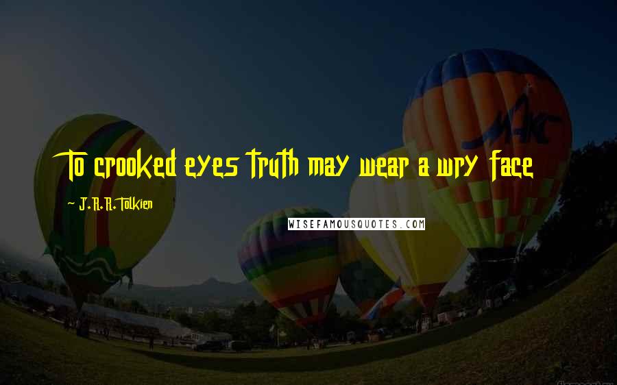 J.R.R. Tolkien Quotes: To crooked eyes truth may wear a wry face