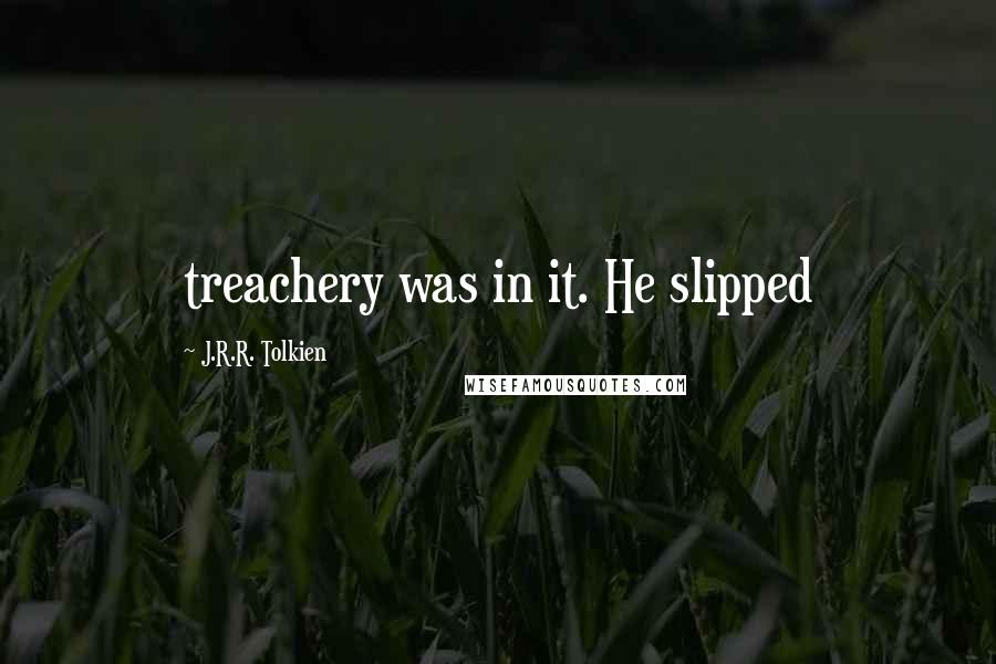 J.R.R. Tolkien Quotes: treachery was in it. He slipped