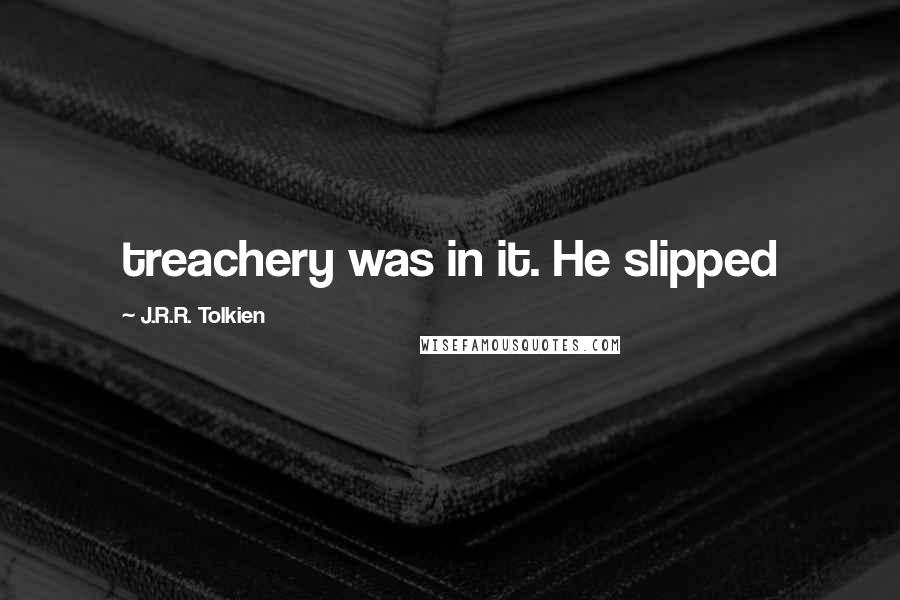 J.R.R. Tolkien Quotes: treachery was in it. He slipped