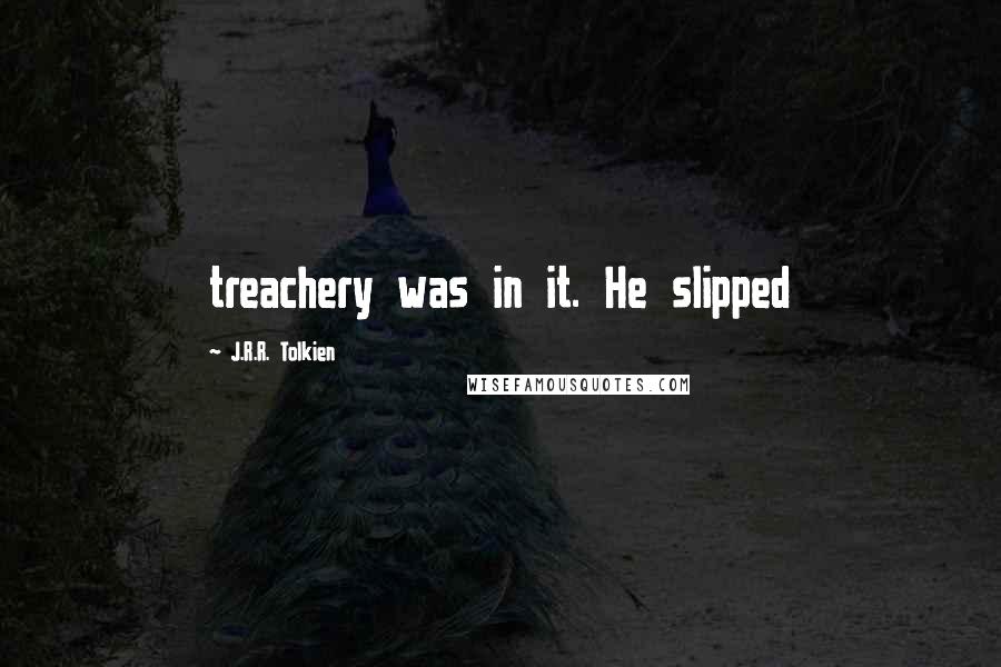 J.R.R. Tolkien Quotes: treachery was in it. He slipped