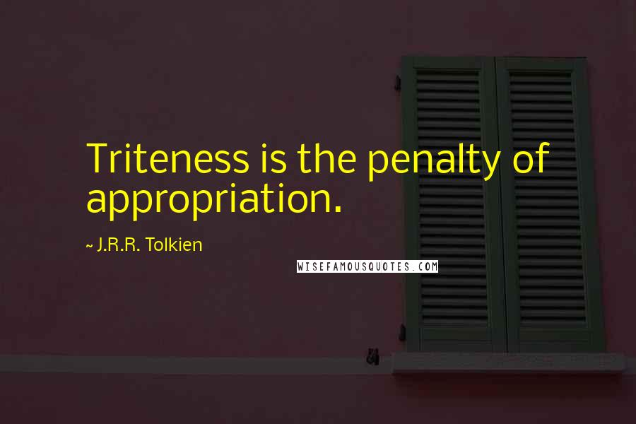 J.R.R. Tolkien Quotes: Triteness is the penalty of appropriation.