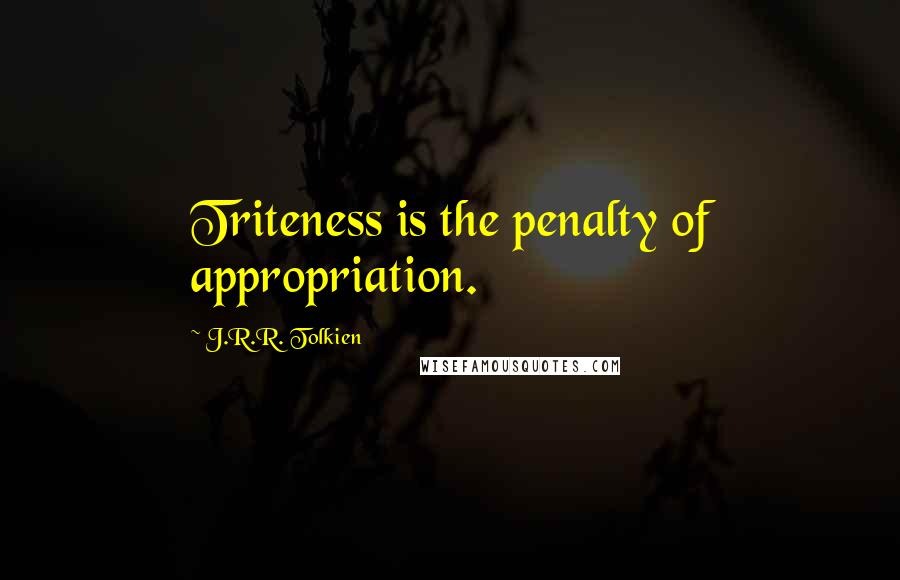 J.R.R. Tolkien Quotes: Triteness is the penalty of appropriation.