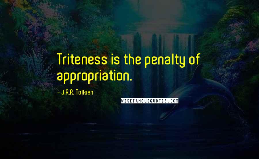 J.R.R. Tolkien Quotes: Triteness is the penalty of appropriation.