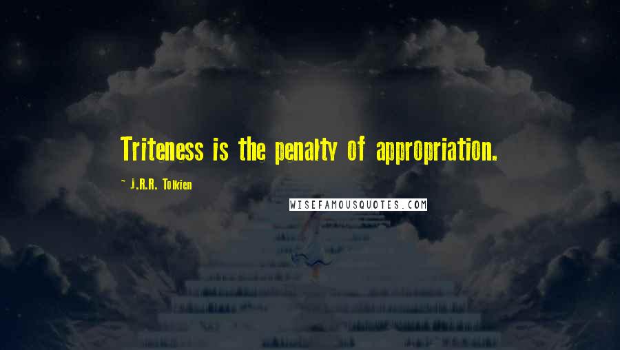 J.R.R. Tolkien Quotes: Triteness is the penalty of appropriation.