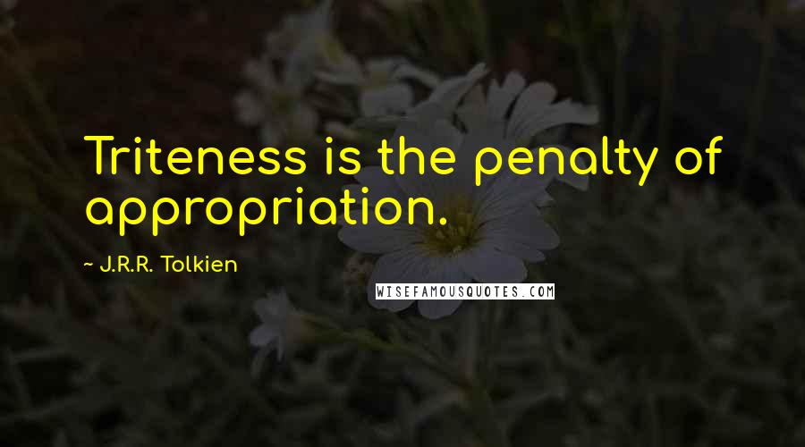 J.R.R. Tolkien Quotes: Triteness is the penalty of appropriation.