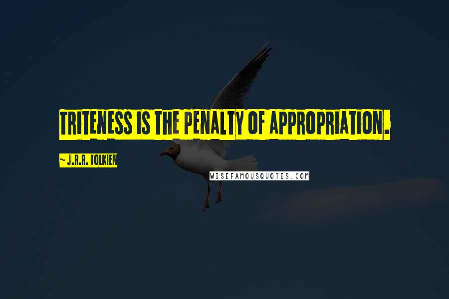 J.R.R. Tolkien Quotes: Triteness is the penalty of appropriation.