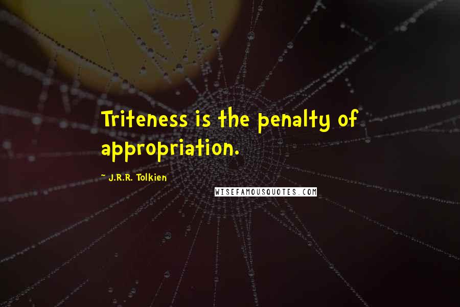 J.R.R. Tolkien Quotes: Triteness is the penalty of appropriation.